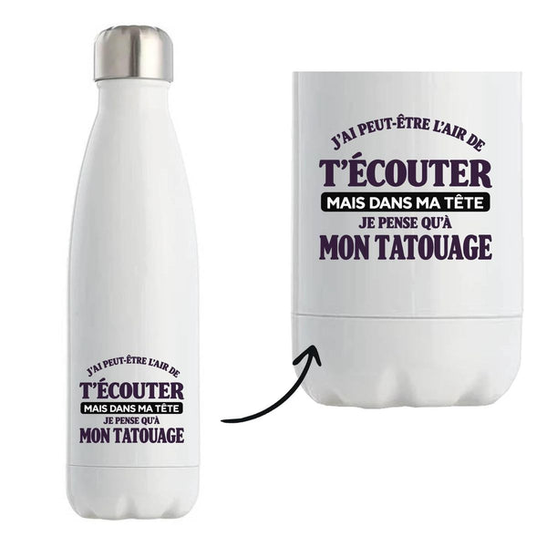 Gourde Isotherme J'ai peut-être l'air de t'écouter mais dans ma tête je pense qu'à mon tatouage J'ai peut-être l'air de t'écouter mais je ne pense qu'à - Activité