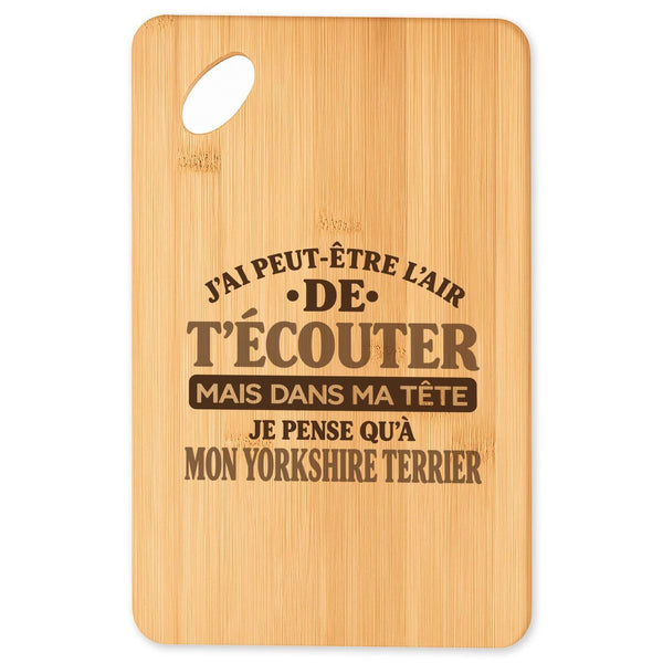 Planche à Découper J'ai peut-être l'air de t'écouter mais dans ma tête je pense qu'à mon yorkshire terrier J'ai peut-être l'air de t'écouter mais je ne pense qu'à - Activité