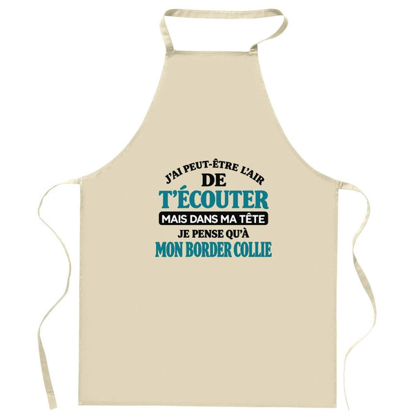 Tablier de Cuisine J'ai peut-être l'air de t'écouter mais dans ma tête je pense qu'à mon border collie J'ai peut-être l'air de t'écouter mais je ne pense qu'à - Activité