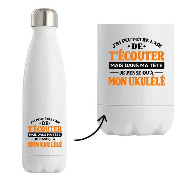 Gourde Isotherme J'ai peut-être l'air de t'écouter mais dans ma tête je pense qu'à mon ukulélé J'ai peut-être l'air de t'écouter mais je ne pense qu'à - Activité