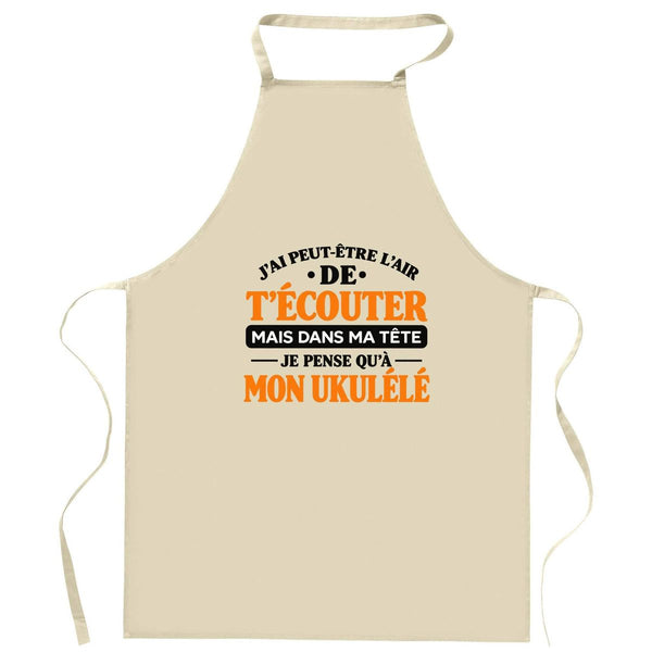 Tablier de Cuisine J'ai peut-être l'air de t'écouter mais dans ma tête je pense qu'à mon ukulélé J'ai peut-être l'air de t'écouter mais je ne pense qu'à - Activité