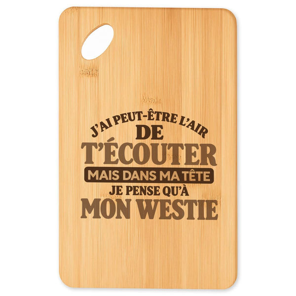Planche à Découper J'ai peut-être l'air de t'écouter mais dans ma tête je pense qu'à mon westie J'ai peut-être l'air de t'écouter mais je ne pense qu'à - Activité