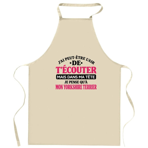 Tablier de Cuisine J'ai peut-être l'air de t'écouter mais dans ma tête je pense qu'à mon yorkshire terrier J'ai peut-être l'air de t'écouter mais je ne pense qu'à - Activité