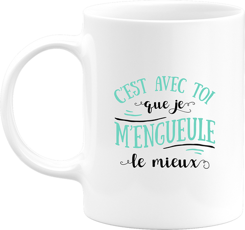 Mug avec toi que je m'engueule le mieux